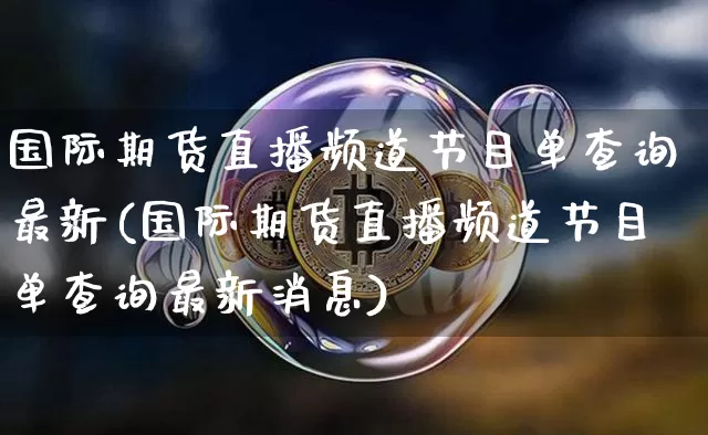 国际期货直播频道节目单查询最新(国际期货直播频道节目单查询最新消息)_https://www.lclxwz.com_上期所_第1张