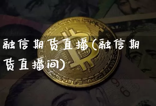 融信期货直播(融信期货直播间)_https://www.lclxwz.com_大商所_第1张