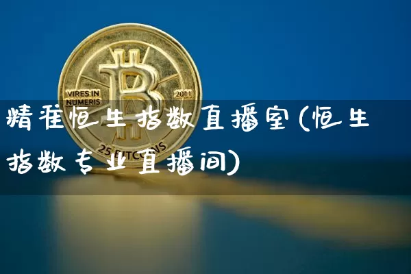 精准恒生指数直播室(恒生指数专业直播间)_https://www.lclxwz.com_上期能源_第1张