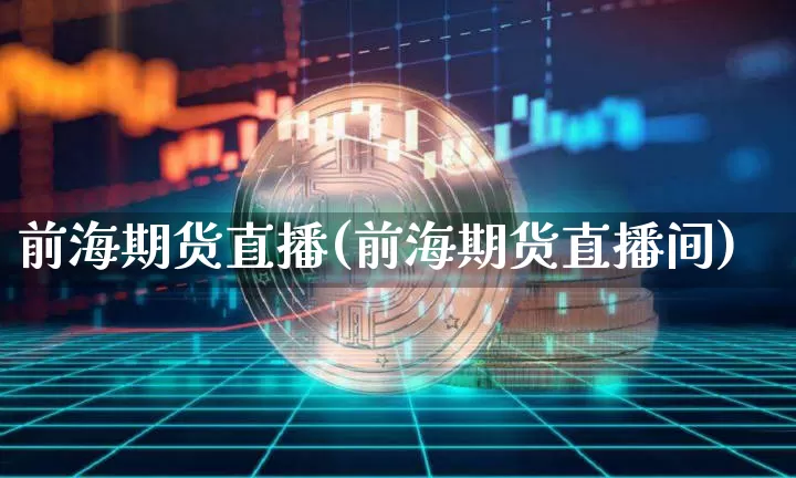 前海期货直播(前海期货直播间)_https://www.lclxwz.com_上期能源_第1张
