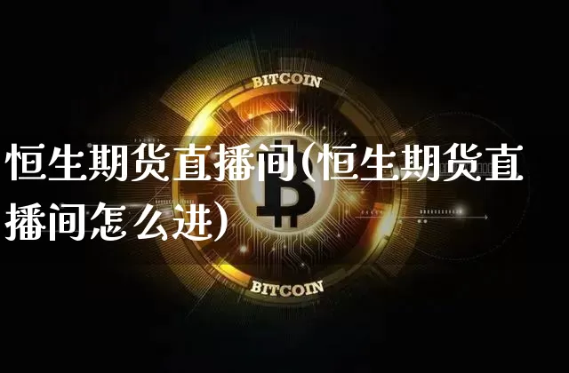 恒生期货直播间(恒生期货直播间怎么进)_https://www.lclxwz.com_中金所_第1张