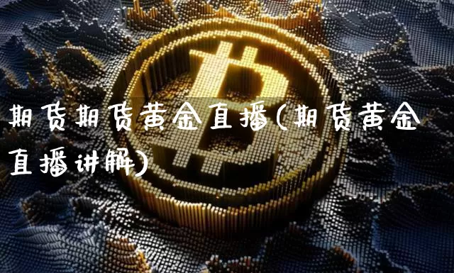 期货期货黄金直播(期货黄金直播讲解)_https://www.lclxwz.com_上期所_第1张