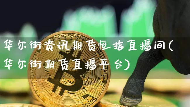 华尔街资讯期货恒指直播间(华尔街期货直播平台)_https://www.lclxwz.com_大商所_第1张
