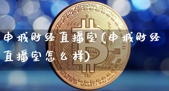 申城财经直播室(申城财经直播室怎么样)_https://www.lclxwz.com_上期所_第1张