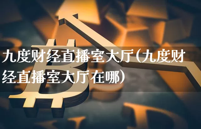 九度财经直播室大厅(九度财经直播室大厅在哪)_https://www.lclxwz.com_郑商所_第1张