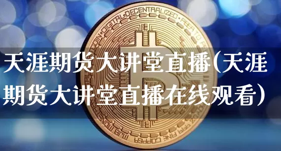 天涯期货大讲堂直播(天涯期货大讲堂直播在线观看)_https://www.lclxwz.com_上期所_第1张