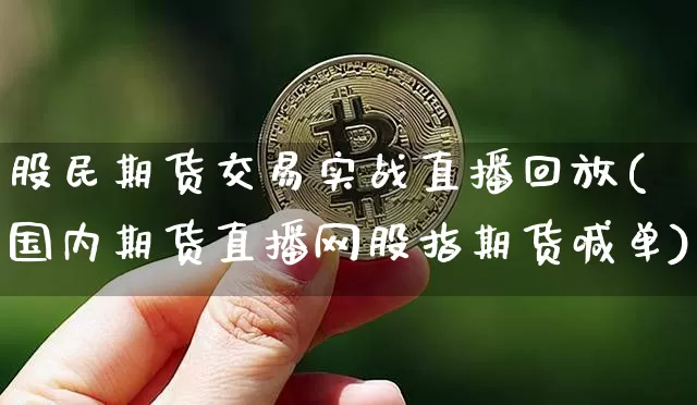股民期货交易实战直播回放(国内期货直播网股指期货喊单)_https://www.lclxwz.com_大商所_第1张