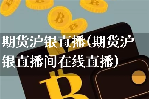 期货沪银直播(期货沪银直播间在线直播)_https://www.lclxwz.com_上期能源_第1张