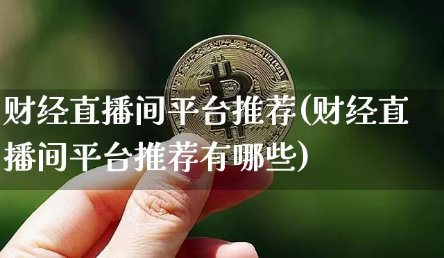 财经直播间平台推荐(财经直播间平台推荐有哪些)_https://www.lclxwz.com_大商所_第1张