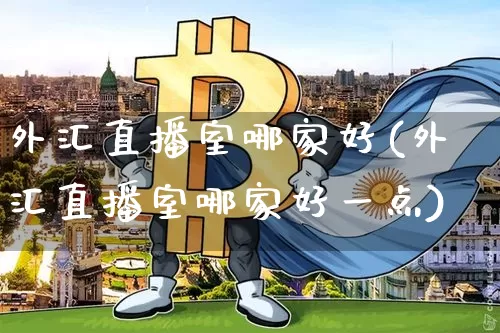 外汇直播室哪家好(外汇直播室哪家好一点)_https://www.lclxwz.com_上期能源_第1张