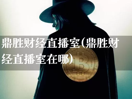 鼎胜财经直播室(鼎胜财经直播室在哪)_https://www.lclxwz.com_上期能源_第1张