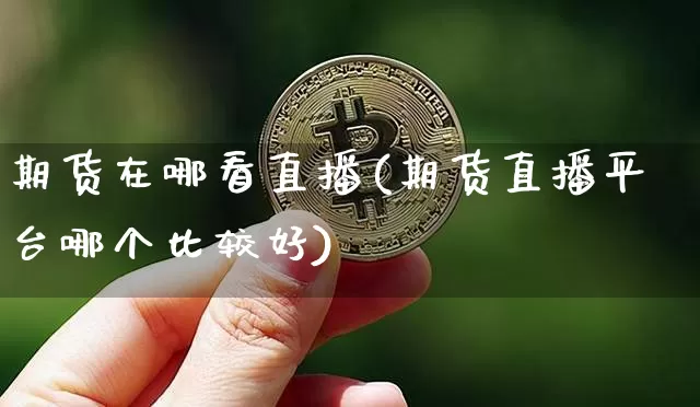 期货在哪看直播(期货直播平台哪个比较好)_https://www.lclxwz.com_广期所_第1张