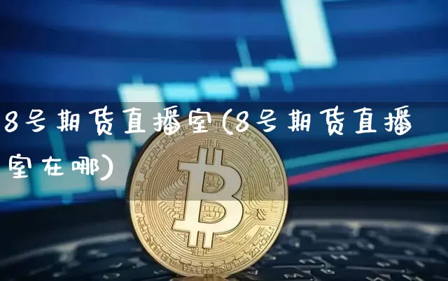8号期货直播室(8号期货直播室在哪)_https://www.lclxwz.com_上期所_第1张
