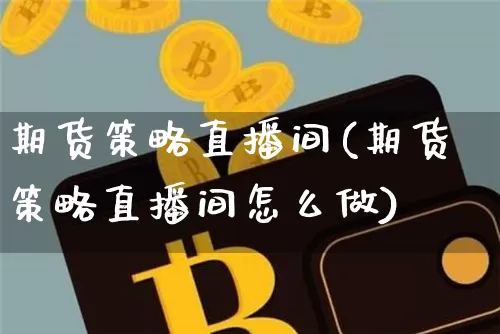 期货策略直播间(期货策略直播间怎么做)_https://www.lclxwz.com_上期所_第1张