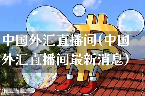 中国外汇直播间(中国外汇直播间最新消息)_https://www.lclxwz.com_大商所_第1张