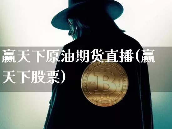 赢天下原油期货直播(赢天下股票)_https://www.lclxwz.com_上期所_第1张