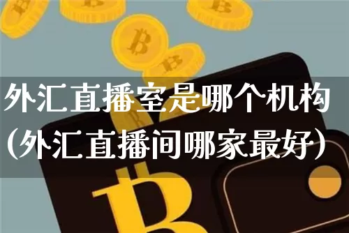外汇直播室是哪个机构(外汇直播间哪家最好)_https://www.lclxwz.com_上期能源_第1张