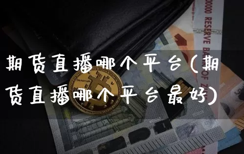 期货直播哪个平台(期货直播哪个平台最好)_https://www.lclxwz.com_中金所_第1张
