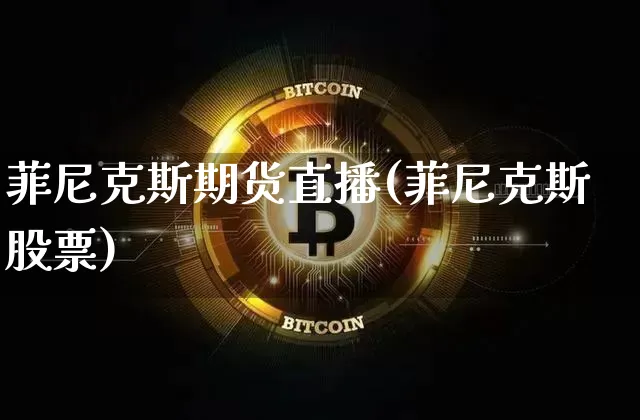 菲尼克斯期货直播(菲尼克斯股票)_https://www.lclxwz.com_中金所_第1张