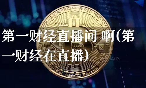 第一财经直播间 啊(第一财经在直播)_https://www.lclxwz.com_大商所_第1张