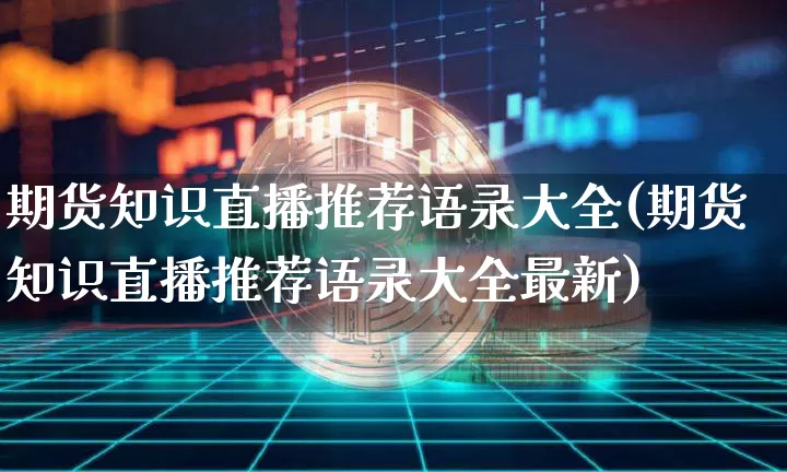 期货知识直播推荐语录大全(期货知识直播推荐语录大全最新)_https://www.lclxwz.com_上期能源_第1张