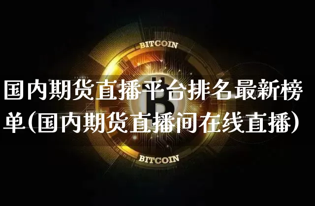 国内期货直播平台排名最新榜单(国内期货直播间在线直播)_https://www.lclxwz.com_上期能源_第1张