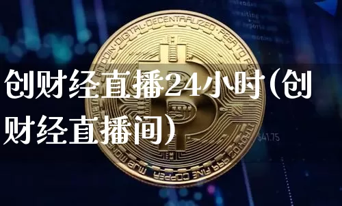 创财经直播24小时(创财经直播间)_https://www.lclxwz.com_大商所_第1张