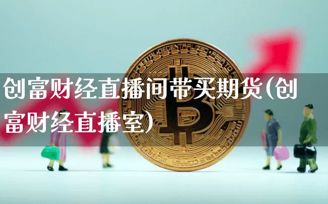 创富财经直播间带买期货(创富财经直播室)_https://www.lclxwz.com_大商所_第1张