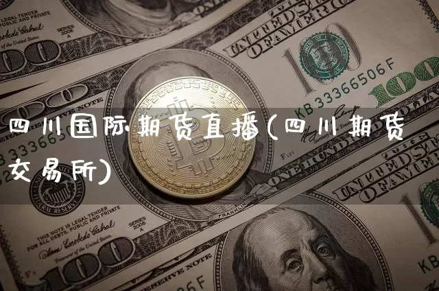 四川国际期货直播(四川期货交易所)_https://www.lclxwz.com_中金所_第1张