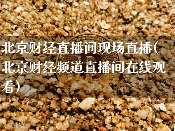 北京财经直播间现场直播(北京财经频道直播间在线观看)_https://www.lclxwz.com_上期能源_第1张