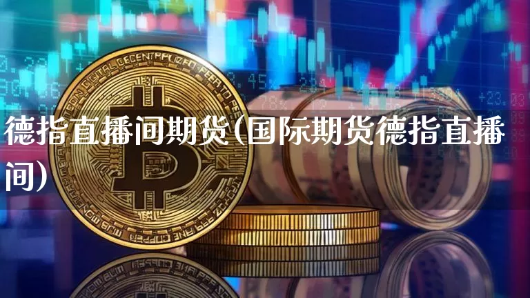 德指直播间期货(国际期货德指直播间)_https://www.lclxwz.com_大商所_第1张