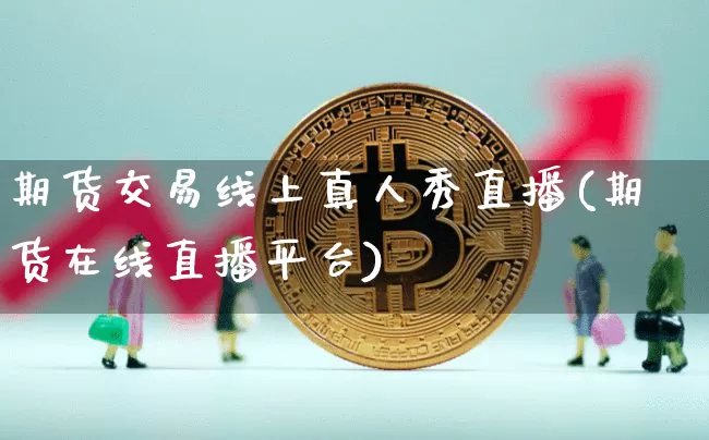 期货交易线上真人秀直播(期货在线直播平台)_https://www.lclxwz.com_上期所_第1张