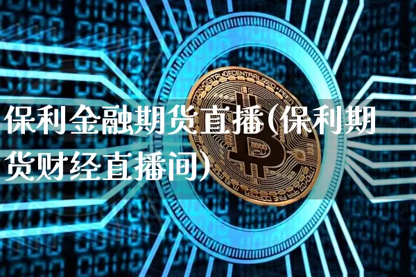 保利金融期货直播(保利期货财经直播间)_https://www.lclxwz.com_中金所_第1张