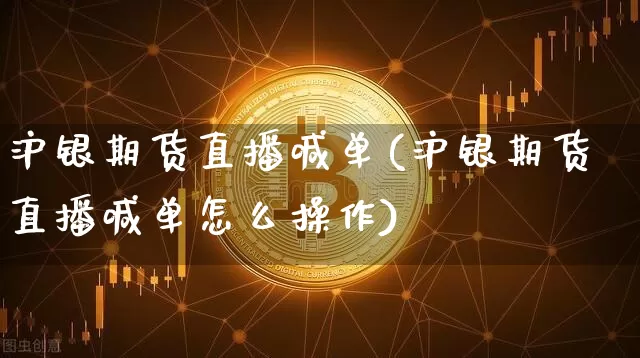 沪银期货直播喊单(沪银期货直播喊单怎么操作)_https://www.lclxwz.com_上期能源_第1张