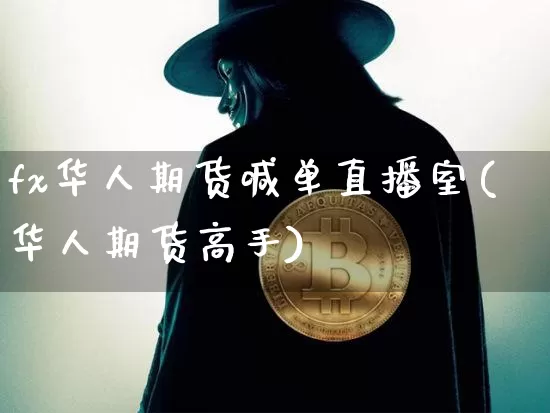 fx华人期货喊单直播室(华人期货高手)_https://www.lclxwz.com_中金所_第1张