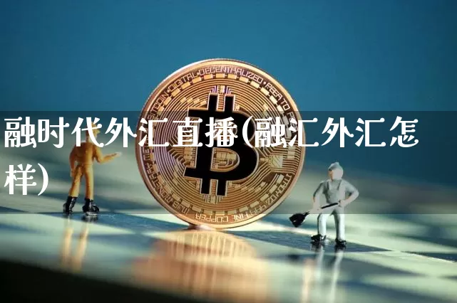 融时代外汇直播(融汇外汇怎样)_https://www.lclxwz.com_上期能源_第1张