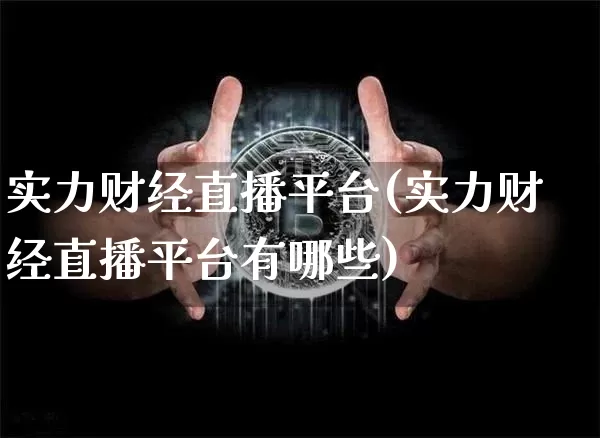 实力财经直播平台(实力财经直播平台有哪些)_https://www.lclxwz.com_上期能源_第1张