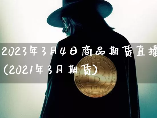 2023年3月4日商品期货直播(2021年3月期货)_https://www.lclxwz.com_中金所_第1张