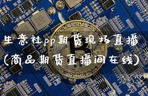 生意社pp期货现场直播(商品期货直播间在线)_https://www.lclxwz.com_郑商所_第1张