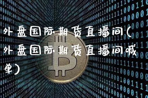 外盘国际期货直播间(外盘国际期货直播间喊单)_https://www.lclxwz.com_中金所_第1张