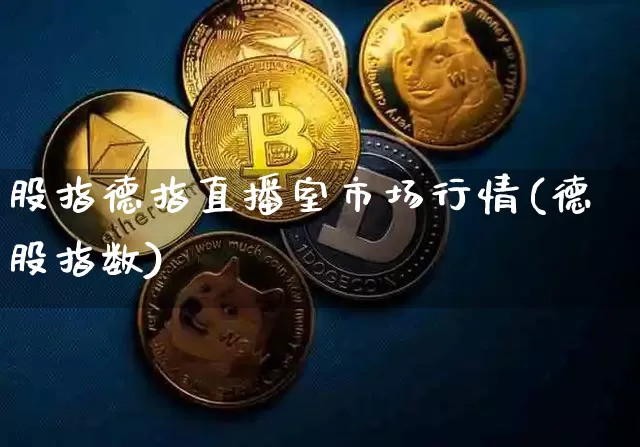 股指德指直播室市场行情(德股指数)_https://www.lclxwz.com_郑商所_第1张