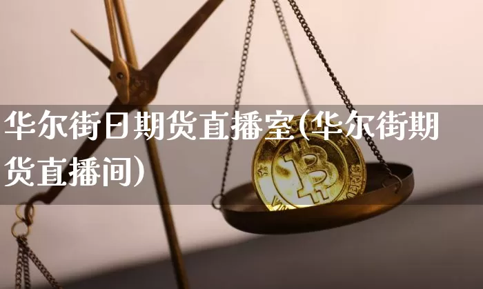 华尔街日期货直播室(华尔街期货直播间)_https://www.lclxwz.com_上期所_第1张