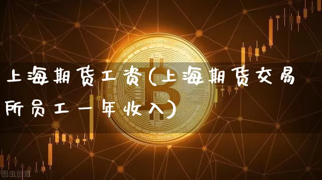 上海期货工资(上海期货交易所员工一年收入)_https://www.lclxwz.com_郑商所_第1张