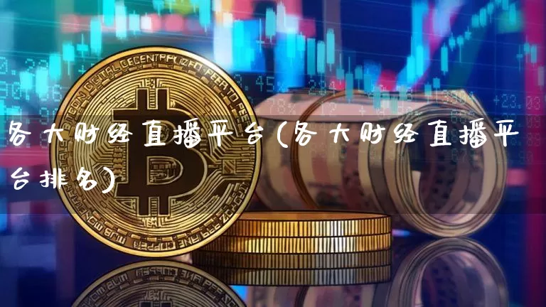 各大财经直播平台(各大财经直播平台排名)_https://www.lclxwz.com_上期能源_第1张