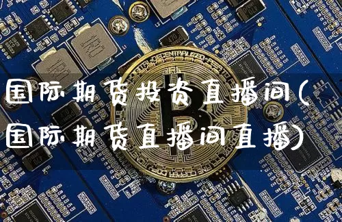 国际期货投资直播间(国际期货直播间直播)_https://www.lclxwz.com_大商所_第1张