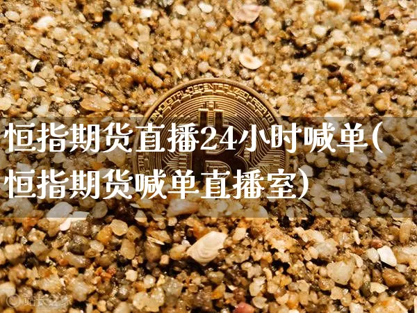 恒指期货直播24小时喊单(恒指期货喊单直播室)_https://www.lclxwz.com_上期所_第1张