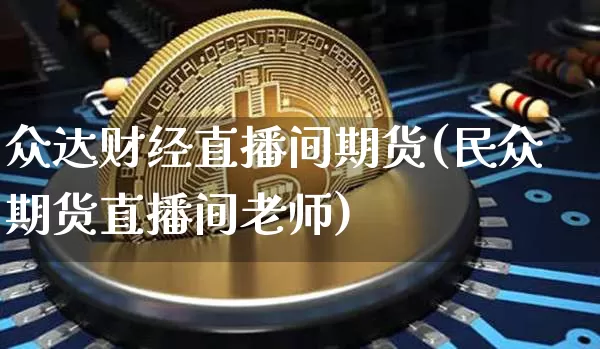 众达财经直播间期货(民众期货直播间老师)_https://www.lclxwz.com_郑商所_第1张