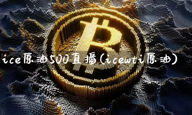 ice原油500直播(icewti原油)_https://www.lclxwz.com_大商所_第1张