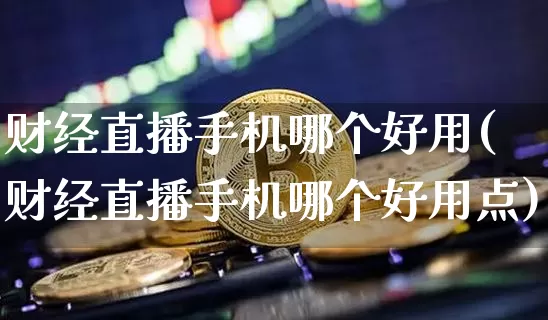 财经直播手机哪个好用(财经直播手机哪个好用点)_https://www.lclxwz.com_大商所_第1张