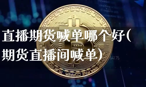 直播期货喊单哪个好(期货直播间喊单)_https://www.lclxwz.com_上期能源_第1张
